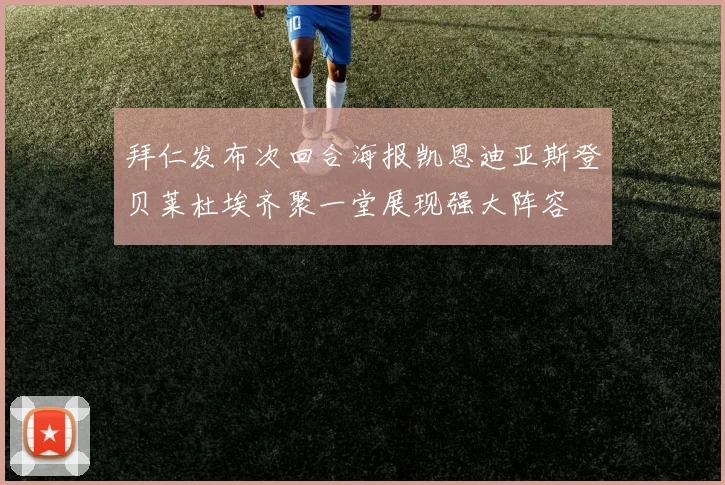 拜仁发布次回合海报凯恩迪亚斯登贝莱杜埃齐聚一堂展现强大阵容