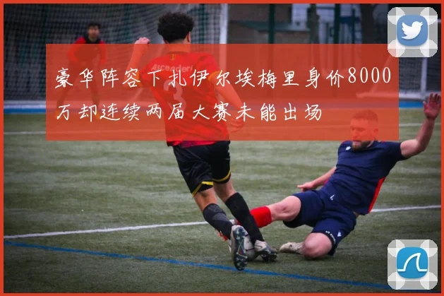 豪华阵容下扎伊尔埃梅里身价8000万却连续两届大赛未能出场
