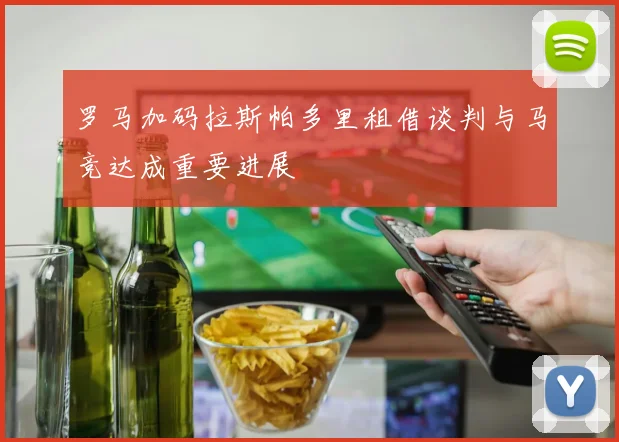 罗马加码拉斯帕多里租借谈判与马竞达成重要进展