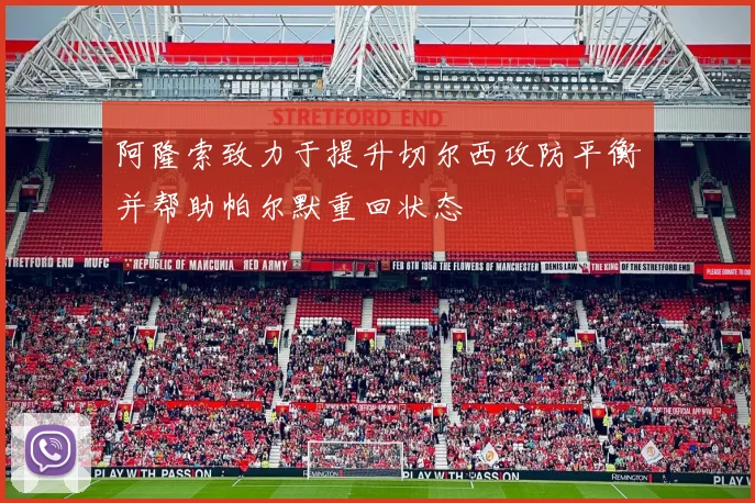 阿隆索致力于提升切尔西攻防平衡并帮助帕尔默重回状态