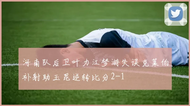河南队后卫叶力江梦游失误克莱伯补射助玉昆逆转比分2-1