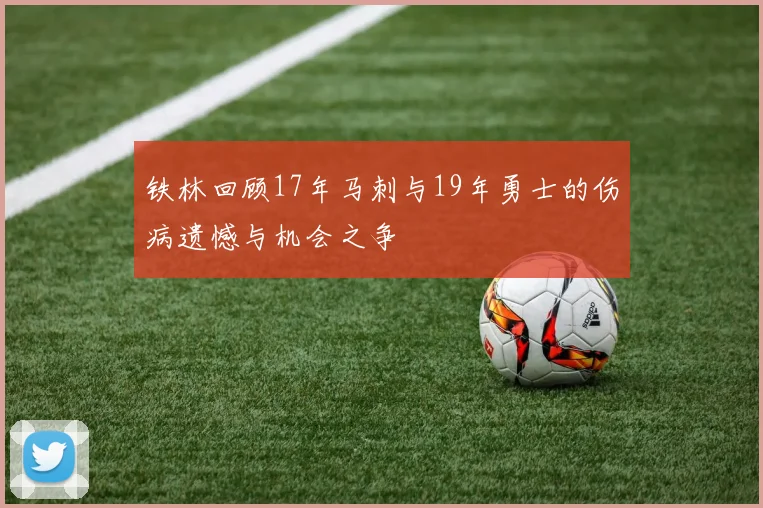 铁林回顾17年马刺与19年勇士的伤病遗憾与机会之争