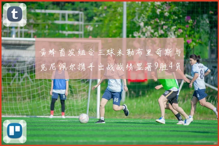 黄蜂首发组合三球米勒布里奇斯与克尼佩尔携手出战战绩显著9胜4负