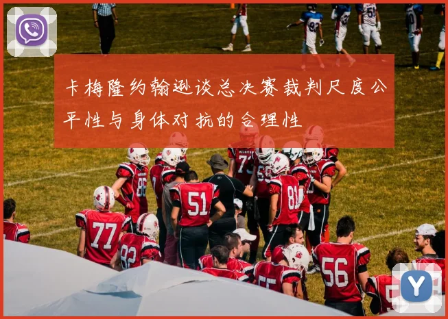 卡梅隆约翰逊谈总决赛裁判尺度公平性与身体对抗的合理性