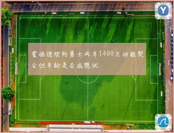 霍福德续约勇士两年1400万功能契合但年龄是否成隐忧