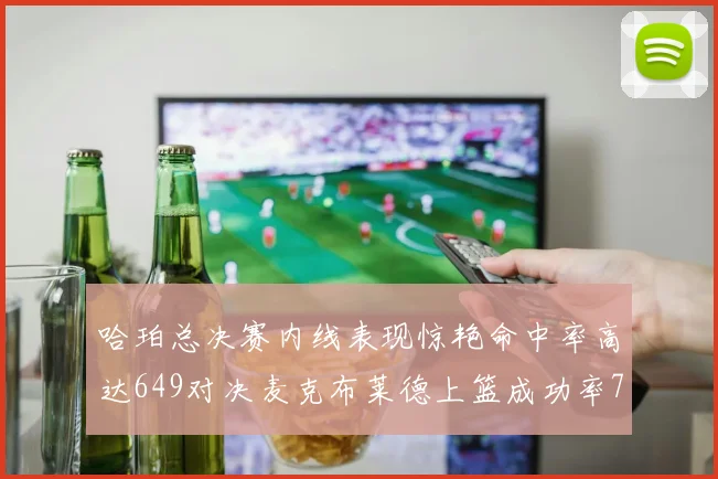 哈珀总决赛内线表现惊艳命中率高达649对决麦克布莱德上篮成功率75