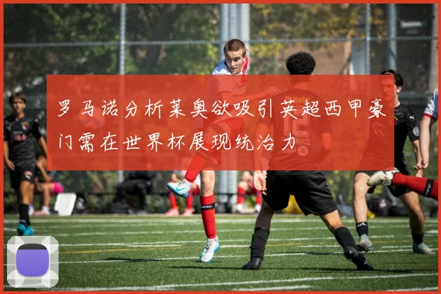 罗马诺分析莱奥欲吸引英超西甲豪门需在世界杯展现统治力