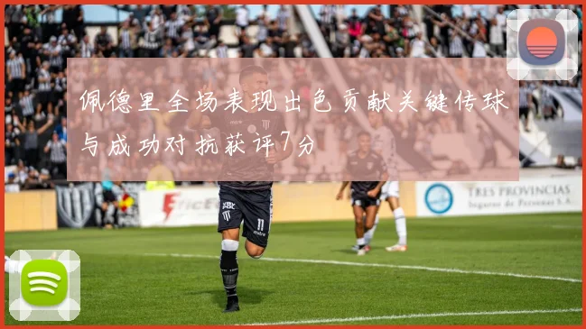 佩德里全场表现出色贡献关键传球与成功对抗获评7分