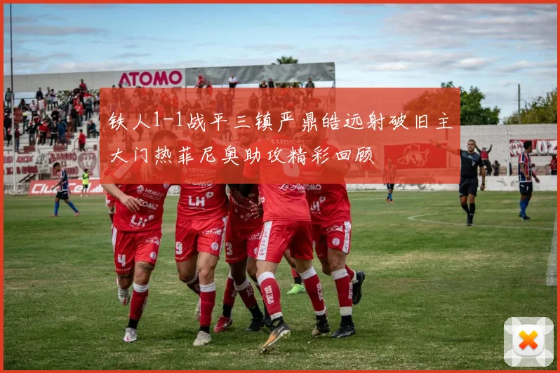 铁人1-1战平三镇严鼎皓远射破旧主大门热菲尼奥助攻精彩回顾