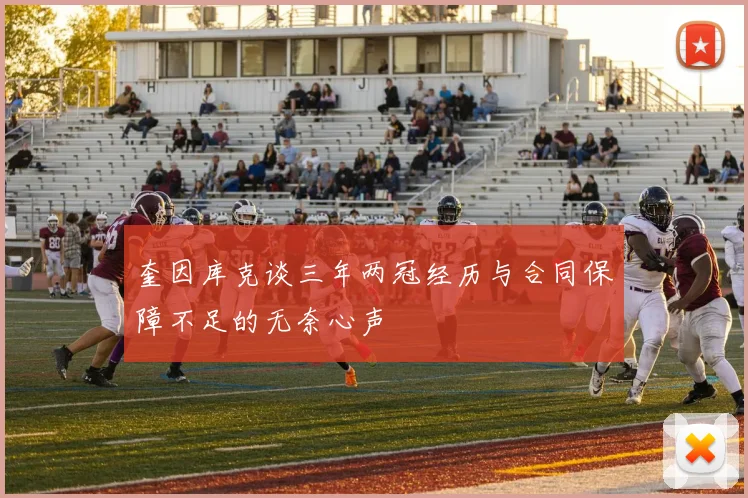 奎因库克谈三年两冠经历与合同保障不足的无奈心声