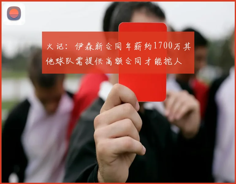 火记：伊森新合同年薪约1700万其他球队需提供高额合同才能挖人