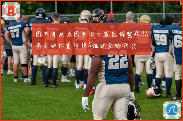 因不可抗力因素海口赛区调整WCBA俱乐部杯首阶段A组迁至哈尔滨