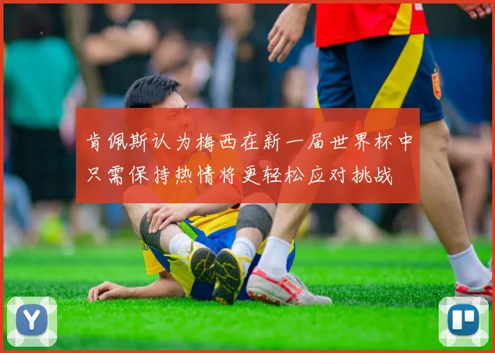 肯佩斯认为梅西在新一届世界杯中只需保持热情将更轻松应对挑战